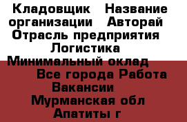 Кладовщик › Название организации ­ Авторай › Отрасль предприятия ­ Логистика › Минимальный оклад ­ 30 000 - Все города Работа » Вакансии   . Мурманская обл.,Апатиты г.